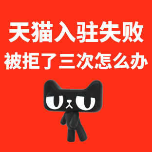 天猫入驻失败被拒三次怎么办