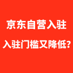 京东自营入驻门槛大降