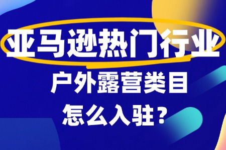 亚马逊入驻户外露营类目全攻略
