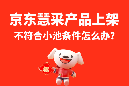 京东慧采不符合小池条件怎么办?