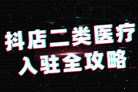 抖店二类医疗入驻全攻略