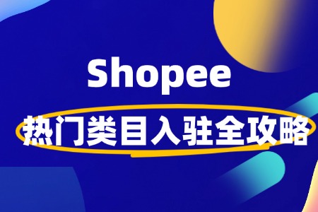 Shopee 热门类目入驻全攻略