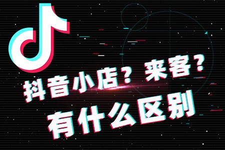 抖音来客、小店，有什么区别？