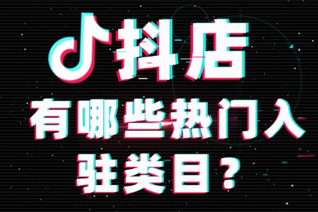 抖店有哪些热门入驻类目?需要什么条件?前景如何?
