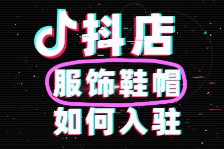 服饰鞋帽如何入驻抖店?需要什么条件?