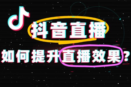 抖音直播如何提升效果?全方位攻略来了!
