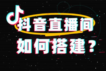 如何搭建抖音直播间?超详细攻略来了!