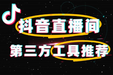 抖音直播必备的第三方工具推荐