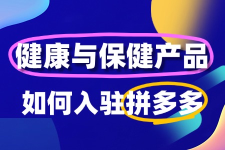 健康与保健产品怎么入驻拼多多?需要准备什么?