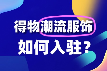 潮流服饰怎么入驻得物?要什么条件?
