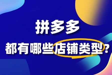 拼多多店铺类型有哪些?如何选择适合自己的店铺类型?