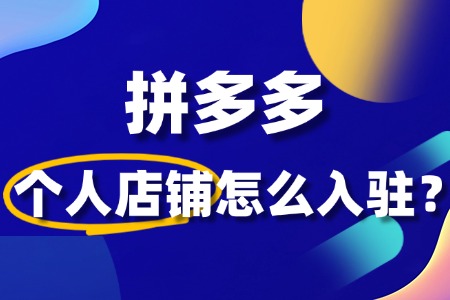 拼多多个人店铺怎么入驻?详细流程和条件是什么?