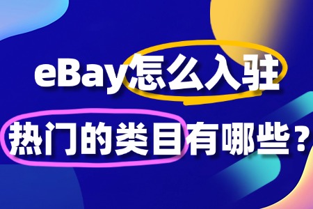 怎么入驻eBay?热门的类目有哪些?