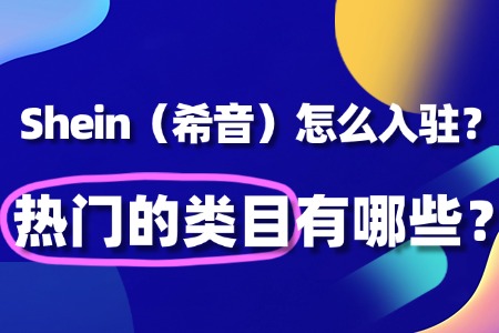 Shein怎么入驻?热门的类目有哪些?
