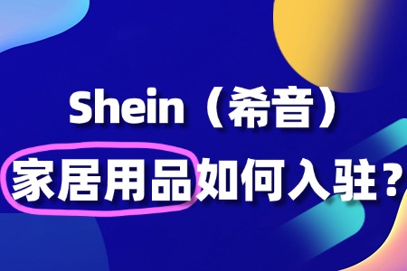 如何在SHEIN上开家居用品店?新手卖家必看指南!