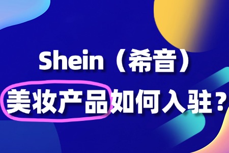 Shein美妆产品入驻需要准备哪些资质和文件?