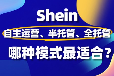 Shein自主运营、半托管、全托管:哪种模式最适合您的业务?