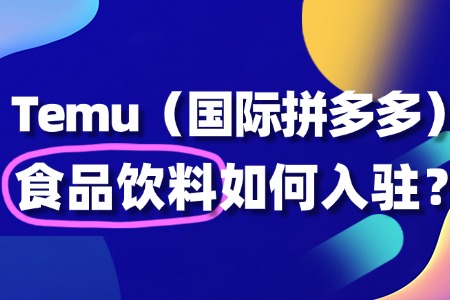 Temu食品饮料入驻?从0到1的实战指南!