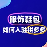 拼多多服饰鞋包店铺怎么入驻？手把手教你玩转