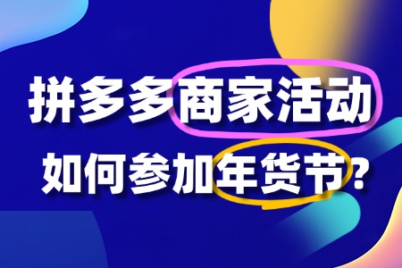 拼多多年货节活动商家报名攻略:流程、门槛与备战指南