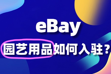 如何入驻eBay卖园艺用品,最易忽视的规则有哪些?