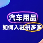 如何入驻拼多多汽车用品店铺？一文全流程！