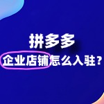 想开拼多多企业店铺，需要准备哪些证件和手续？