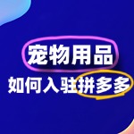 拼多多宠物用品怎么入驻？流程？费用？条件？
