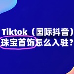 珠宝首饰如何快速入驻TikTok？一文读懂！