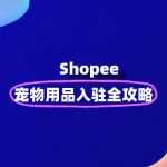 宠物用品如何入驻Shopee？有什么条件及门槛？