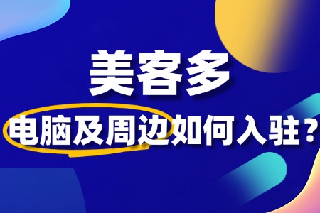 入驻美客多电脑及周边需要哪些资质和证件?
