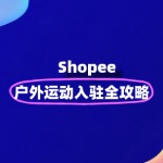 Shopee 户外运动类目入驻与运营秘籍