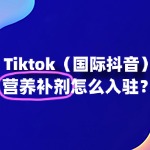 营养补充剂入驻TikTok，这些关键步骤你不能错过！