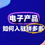 电子产品如何入驻拼多多？全流程及费用详解
