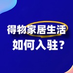 得物家居生活入驻流程复杂吗？关键步骤有哪些？
