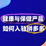 健康与保健产品怎么入驻拼多多？需要准备什么？
