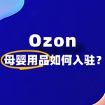 如何在Ozon卖母婴用品？全流程解读！