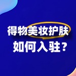 美妆护肤商家入驻得物：全攻略流程！