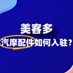 美客多汽摩配件如何入驻？需要哪些资质和材料？