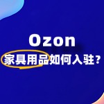 家具用品入驻Ozon流程复杂吗？ 全流程解读！