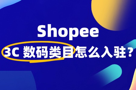 Shopee3C 数码类目如何入驻?前景如何?