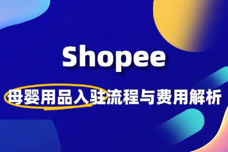 Shopee母婴类目如何开店?流程费用有哪些?