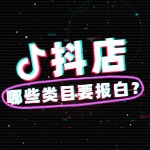 抖店哪些类目需要报白？怎么报白？