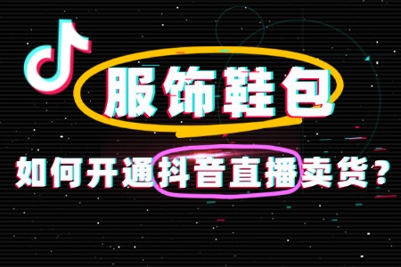 服饰鞋包店铺怎么开通抖音直播卖货?全攻略教程!