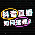 如何搭建抖音直播间？超详细攻略来了！