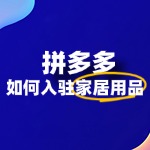 家居用品怎么入驻拼多多？全攻略流程！