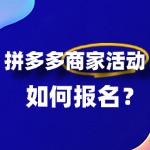 拼多多商家活动有哪些？怎么报名？