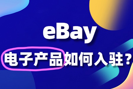 如何入驻 eBay 卖电子产品,有哪些规则限制?