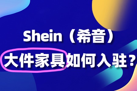 在SHEIN上开大件家具店,审核要点与常见问题!