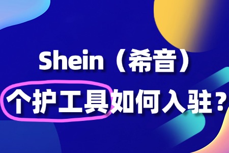 Shein个护工具入驻流程详解:从申请到开店需多久?